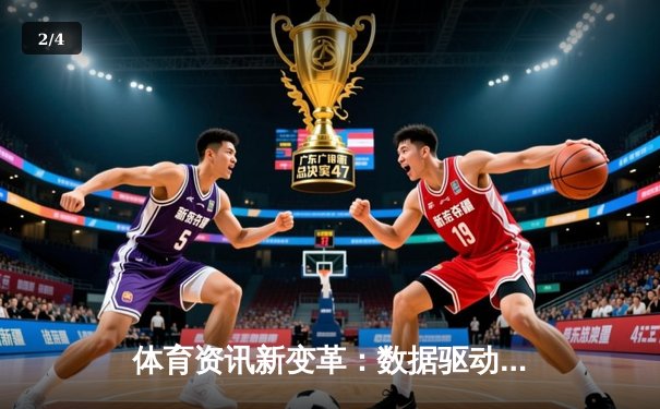 体育资讯新变革：数据驱动与沉浸体验如何重塑观赛生态 - 2