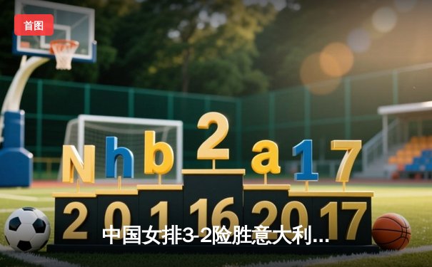 中国女排3-2险胜意大利，朱婷独得28分率队晋级世锦赛四强