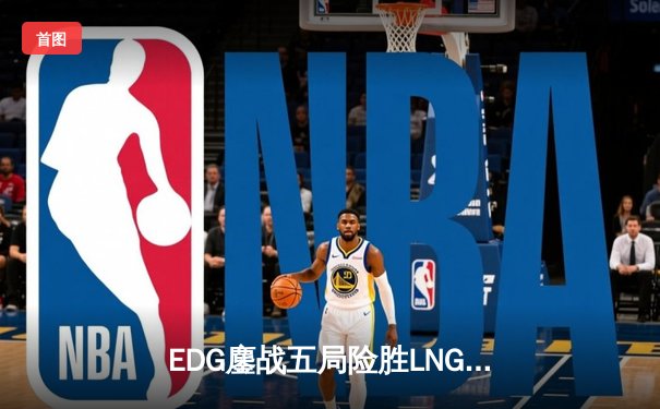EDG鏖战五局险胜LNG晋级半决赛，Scout状态神勇斩获MVP