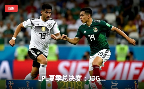 LPL夏季总决赛：JDG鏖战五局力克TES卫冕冠军，Knight荣膺FMVP