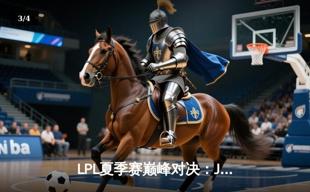 LPL夏季赛巅峰对决：JDG鏖战五局险胜TES，Knight关键抢龙锁定胜局 - 3