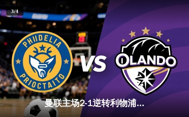 曼联主场2-1逆转利物浦，B费传射建功助红魔挺进足总杯四强 - 3