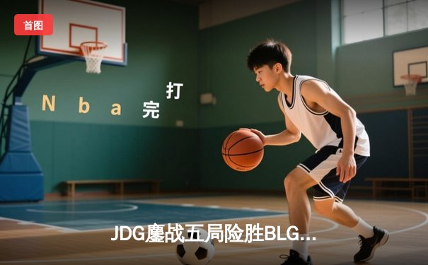 JDG鏖战五局险胜BLG，Knight发条魔灵主宰天王山之战