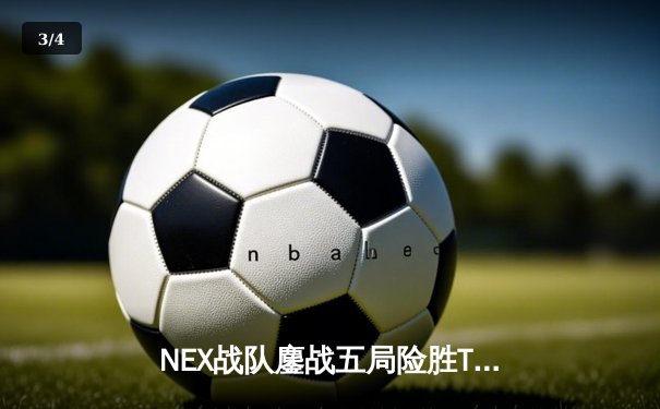 NEX战队鏖战五局险胜TE，斩获《无畏契约》冠军赛中国赛区总冠军 - 3
