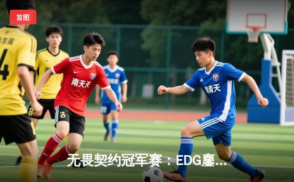 无畏契约冠军赛：EDG鏖战五局力克FPX，康康关键局狂揽28杀锁定胜局