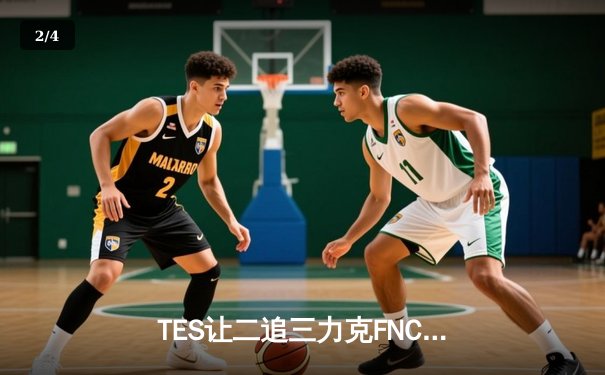 TES让二追三力克FNC，Knight沙皇绝境救主挺进四强 - 2