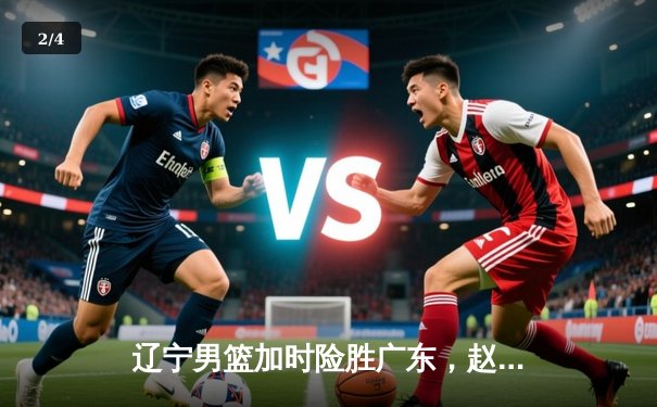 辽宁男篮加时险胜广东，赵继伟35分导演逆转好戏 - 2