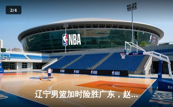辽宁男篮加时险胜广东，赵继伟35分导演逆转好戏 - 2