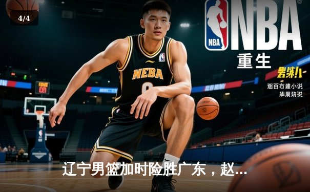 辽宁男篮加时险胜广东，赵继伟35分导演逆转好戏 - 4