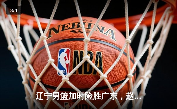 辽宁男篮加时险胜广东，赵继伟35分导演逆转好戏 - 3