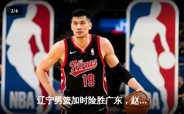 辽宁男篮加时险胜广东，赵继伟35分导演逆转好戏 - 2