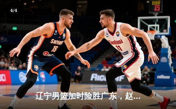 辽宁男篮加时险胜广东，赵继伟35分导演逆转好戏 - 4