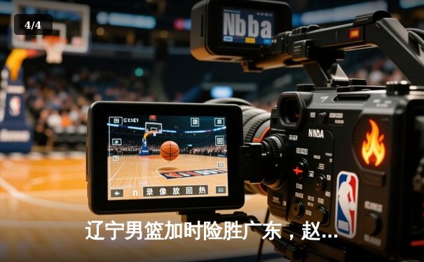 辽宁男篮加时险胜广东，赵继伟35分导演逆转好戏 - 4