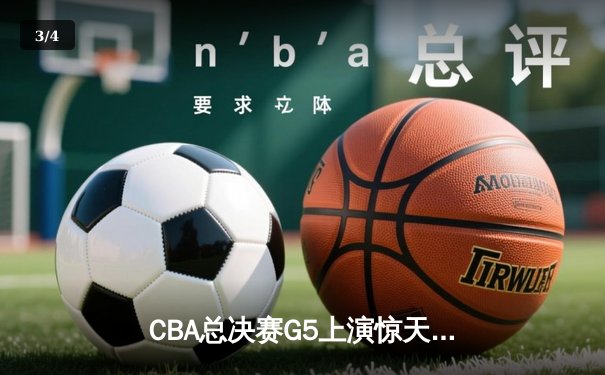 CBA总决赛G5上演惊天逆转 辽宁本钢加时险胜广东宏远夺队史第三冠 - 3