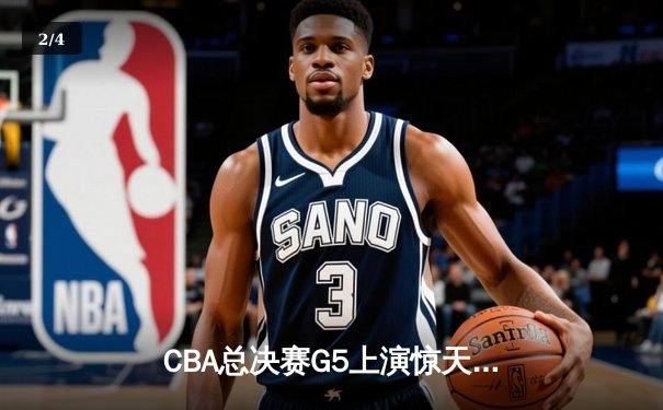 CBA总决赛G5上演惊天逆转 辽宁本钢加时险胜广东宏远夺队史第三冠 - 2