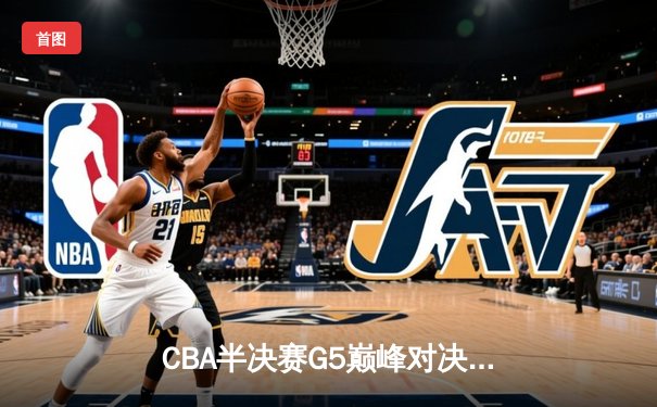 CBA半决赛G5巅峰对决：辽宁本钢加时逆转广东宏远，赵继伟33分率队挺进总决赛