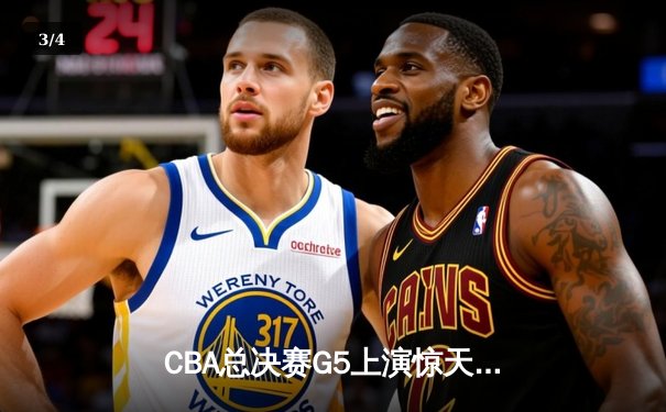 CBA总决赛G5上演惊天逆转 辽宁本钢加时险胜广东宏远夺队史第三冠 - 3