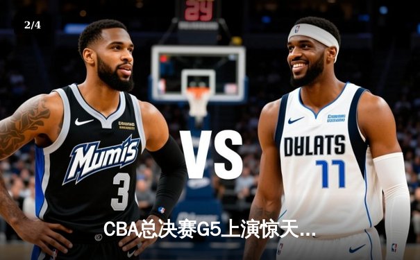 CBA总决赛G5上演惊天逆转 辽宁本钢加时险胜广东宏远夺队史第三冠 - 2
